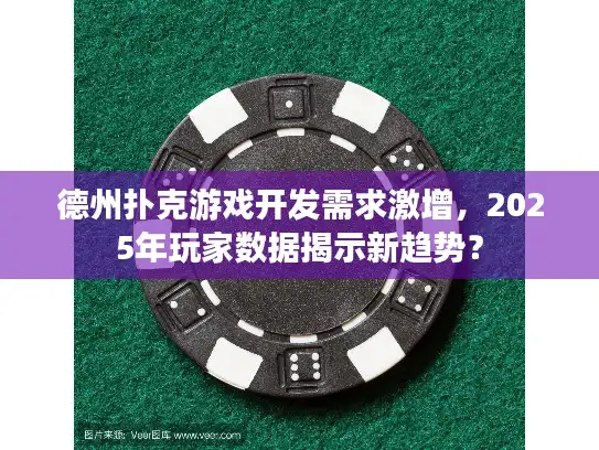 德州扑克游戏开发需求激增，2025年玩家数据揭示新趋势？