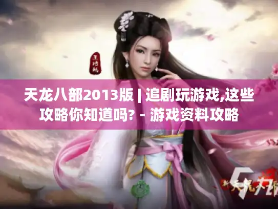天龙八部2013版 | 追剧玩游戏,这些攻略你知道吗? - 游戏资料攻略