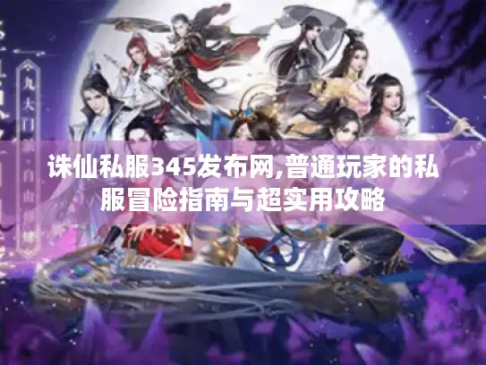 诛仙私服345发布网,普通玩家的私服冒险指南与超实用攻略 诛仙私服345发布网,普通玩家的私服冒险指南与超实用攻略