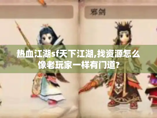 热血江湖sf天下江湖,找资源怎么像老玩家一样有门道?