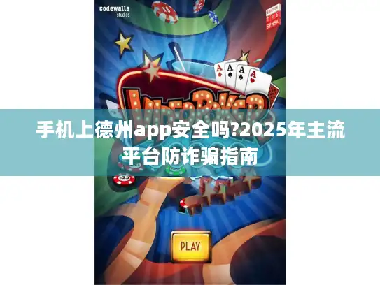 手机上德州app安全吗?2025年主流平台防诈骗指南