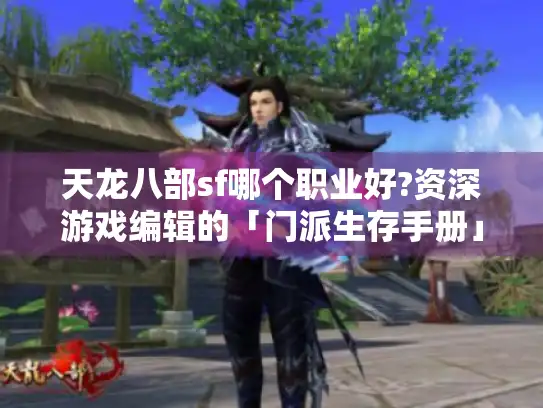 天龙八部sf哪个职业好?资深游戏编辑的「门派生存手册」
