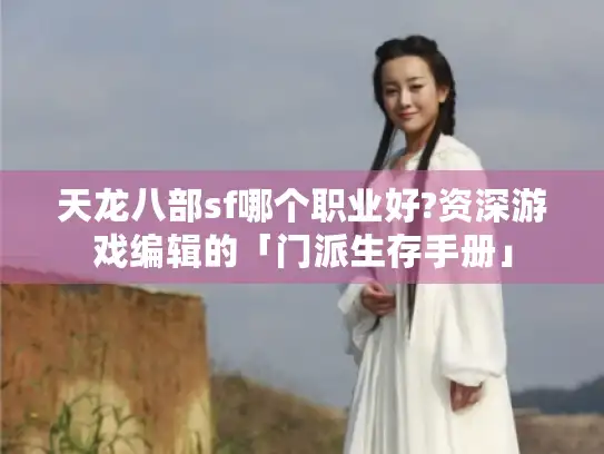天龙八部sf哪个职业好?资深游戏编辑的「门派生存手册」