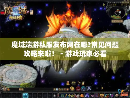 魔域端游私服发布网在哪?常见问题攻略来啦! - 游戏玩家必看 魔域端游私服发布网在哪?常见问题攻略来啦! - 游戏玩家必看