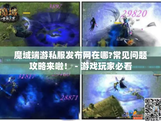 魔域端游私服发布网在哪?常见问题攻略来啦! - 游戏玩家必看 魔域端游私服发布网在哪?常见问题攻略来啦! - 游戏玩家必看