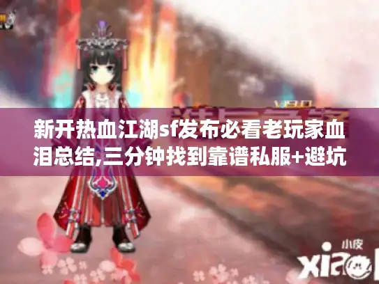 新开热血江湖sf发布必看老玩家血泪总结,三分钟找到靠谱私服+避坑指南