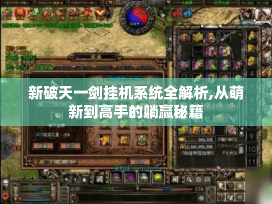 新破天一剑挂机系统全解析,从萌新到高手的躺赢秘籍 新破天一剑挂机系统全解析,从萌新到高手的躺赢秘籍