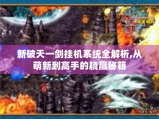新破天一剑挂机系统全解析,从萌新到高手的躺赢秘籍 新破天一剑挂机系统全解析,从萌新到高手的躺赢秘籍