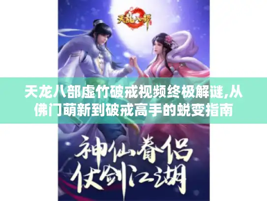 天龙八部虚竹破戒视频终极解谜,从佛门萌新到破戒高手的蜕变指南 天龙八部虚竹破戒视频终极解谜,从佛门萌新到破戒高手的蜕变指南