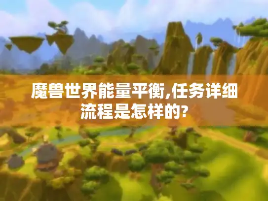 魔兽世界能量平衡,任务详细流程是怎样的?