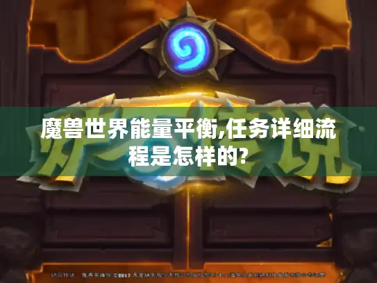 魔兽世界能量平衡,任务详细流程是怎样的?