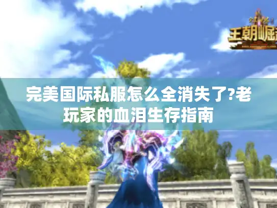 完美国际私服怎么全消失了?老玩家的血泪生存指南 完美国际私服怎么全消失了?老玩家的血泪生存指南