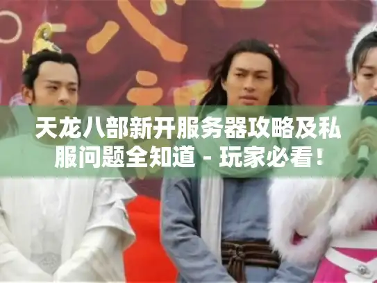 天龙八部新开服务器攻略及私服问题全知道 - 玩家必看！