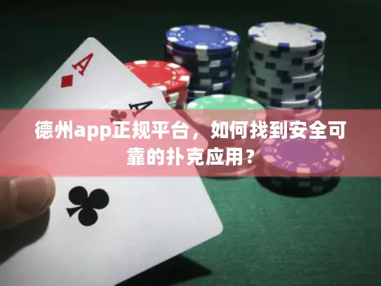 德州app正规平台，如何找到安全可靠的扑克应用？