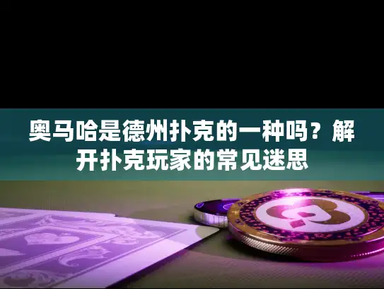 奥马哈是德州扑克的一种吗？解开扑克玩家的常见迷思