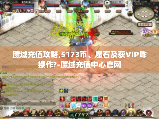魔域充值攻略,5173币、魔石及获VIP咋操作?-魔域充值中心官网