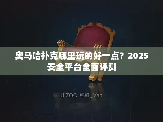 奥马哈扑克哪里玩的好一点？2025安全平台全面评测