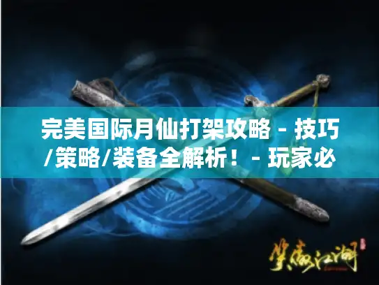 完美国际月仙打架攻略 - 技巧/策略/装备全解析！- 玩家必看