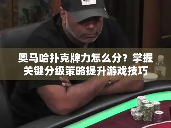 奥马哈扑克牌力怎么分？掌握关键分级策略提升游戏技巧