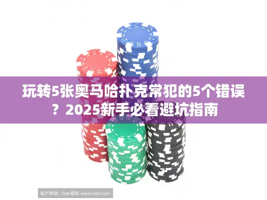 玩转5张奥马哈扑克常犯的5个错误？2025新手必看避坑指南