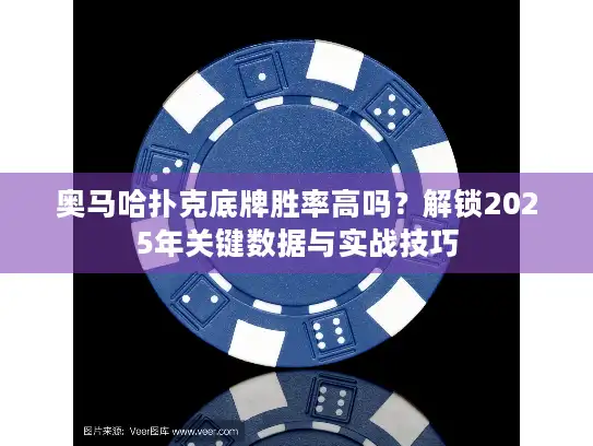 奥马哈扑克底牌胜率高吗？解锁2025年关键数据与实战技巧