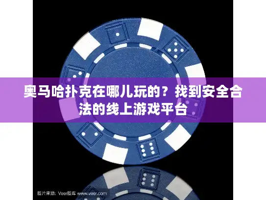 奥马哈扑克在哪儿玩的？找到安全合法的线上游戏平台