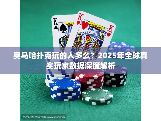 奥马哈扑克玩的人多么？2025年全球真实玩家数据深度解析
