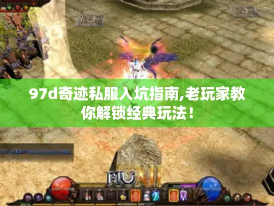 97d奇迹私服入坑指南,老玩家教你解锁经典玩法！