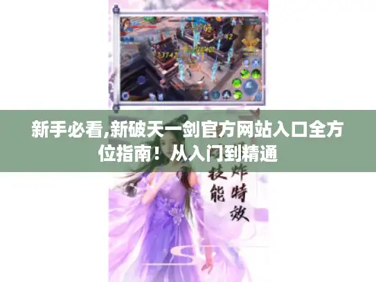 新手必看,新破天一剑官方网站入口全方位指南!从入门到精通 新手必看,新破天一剑官方网站入口全方位指南!从入门到精通