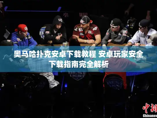 奥马哈扑克安卓下载教程 安卓玩家安全下载指南完全解析