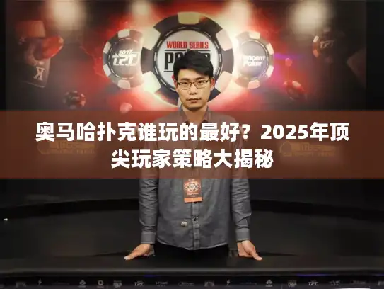 奥马哈扑克谁玩的最好？2025年顶尖玩家策略大揭秘