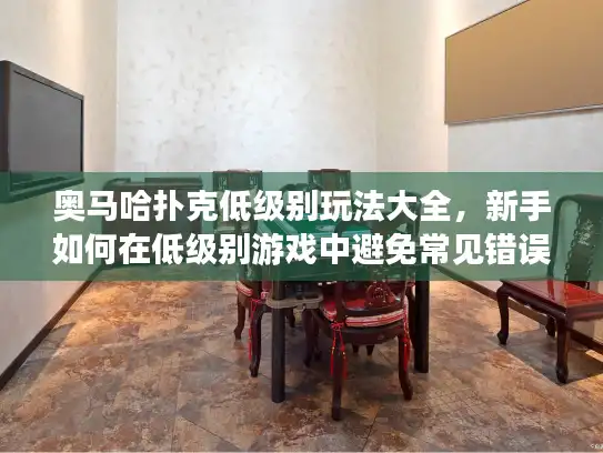 奥马哈扑克低级别玩法大全，新手如何在低级别游戏中避免常见错误？