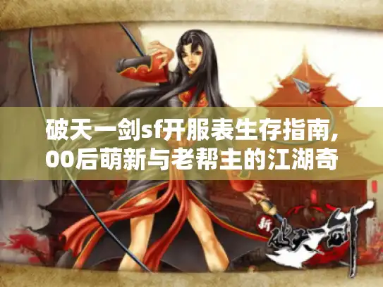 破天一剑sf开服表生存指南,00后萌新与老帮主的江湖奇遇