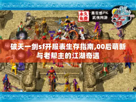 破天一剑sf开服表生存指南,00后萌新与老帮主的江湖奇遇