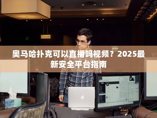 奥马哈扑克可以直播吗视频？2025最新安全平台指南