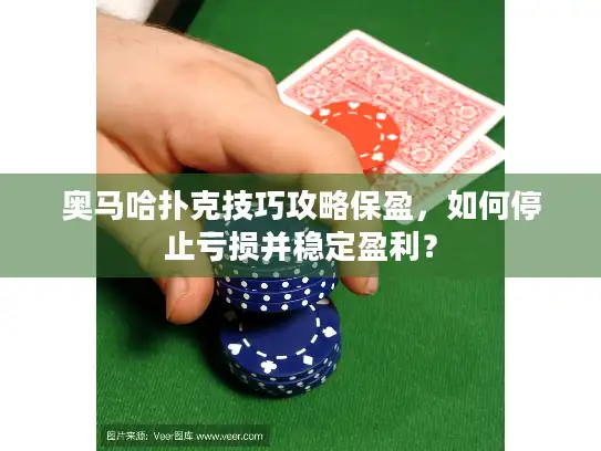 奥马哈扑克技巧攻略保盈，如何停止亏损并稳定盈利？