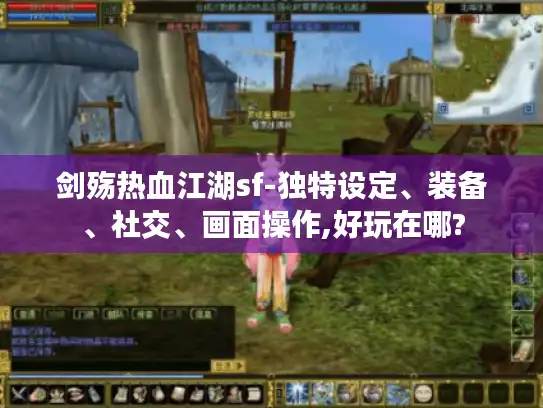 剑殇热血江湖sf-独特设定、装备、社交、画面操作,好玩在哪?