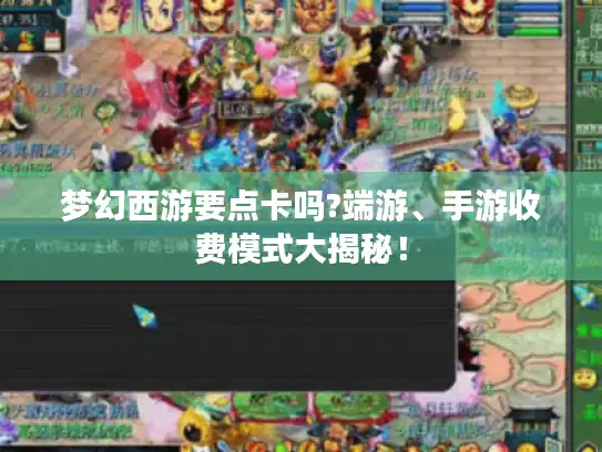 梦幻西游要点卡吗?端游、手游收费模式大揭秘！