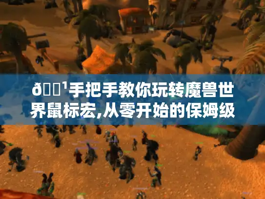 🏹手把手教你玩转魔兽世界鼠标宏,从零开始的保姆级攻略🏹 🏹手把手教你玩转魔兽世界鼠标宏,从零开始的保姆级攻略🏹