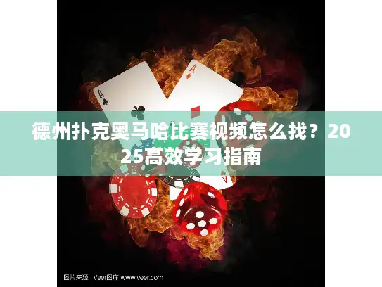 德州扑克奥马哈比赛视频怎么找？2025高效学习指南
