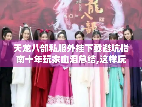 天龙八部私服外挂下载避坑指南十年玩家血泪总结,这样玩才安全又过瘾! 天龙八部私服外挂下载避坑指南十年玩家血泪总结,这样玩才安全又过瘾!