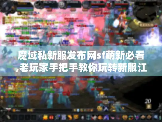 魔域私新服发布网sf萌新必看,老玩家手把手教你玩转新服江湖