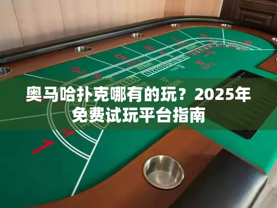 奥马哈扑克哪有的玩？2025年免费试玩平台指南