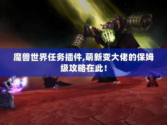 魔兽世界任务插件,萌新变大佬的保姆级攻略在此! 魔兽世界任务插件,萌新变大佬的保姆级攻略在此!