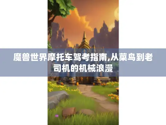 魔兽世界摩托车驾考指南,从菜鸟到老司机的机械浪漫