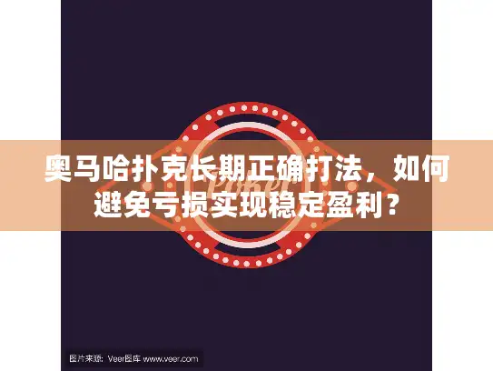 奥马哈扑克长期正确打法，如何避免亏损实现稳定盈利？