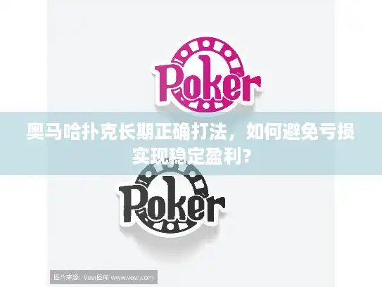 奥马哈扑克长期正确打法，如何避免亏损实现稳定盈利？