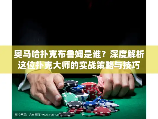 奥马哈扑克布鲁姆是谁？深度解析这位扑克大师的实战策略与技巧