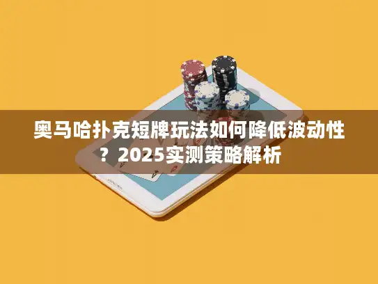 奥马哈扑克短牌玩法如何降低波动性?2025实测策略解析 奥马哈扑克短牌玩法如何降低波动性?2025实测策略解析