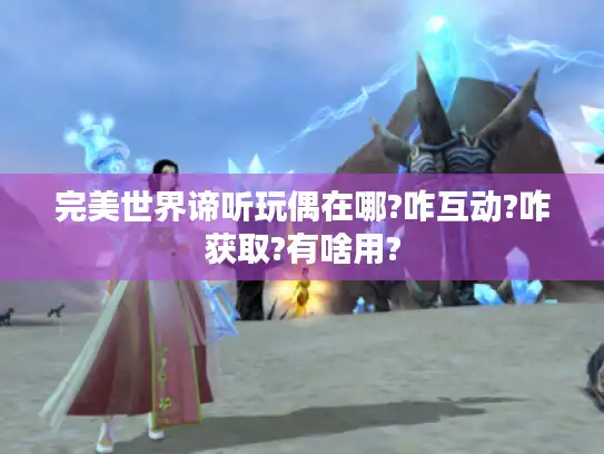 完美世界谛听玩偶在哪?咋互动?咋获取?有啥用?